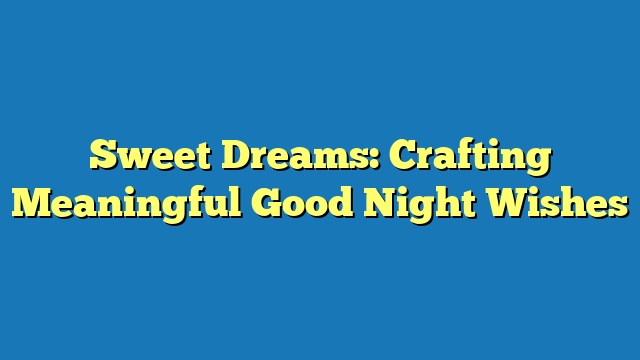 Sweet Dreams: Crafting Meaningful Good Night Wishes