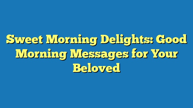 Sweet Morning Delights: Good Morning Messages for Your Beloved