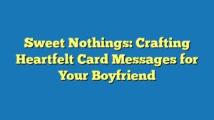 Sweet Nothings: Crafting Heartfelt Card Messages for Your Boyfriend