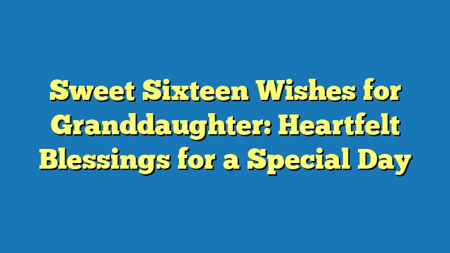 Sweet Sixteen Wishes for Granddaughter: Heartfelt Blessings for a Special Day