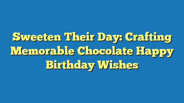 Sweeten Their Day: Crafting Memorable Chocolate Happy Birthday Wishes