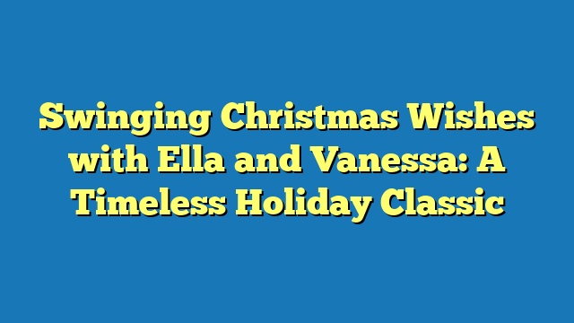 Swinging Christmas Wishes with Ella and Vanessa: A Timeless Holiday Classic