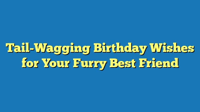 Tail-Wagging Birthday Wishes for Your Furry Best Friend