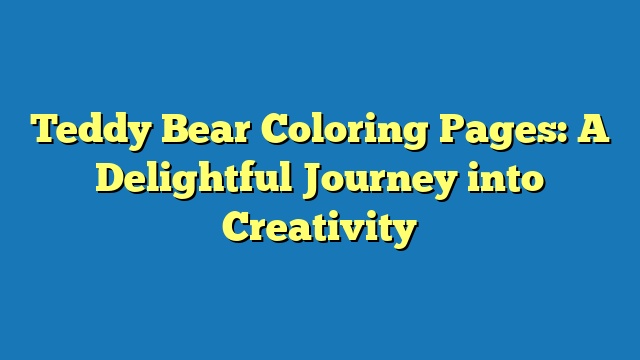 Teddy Bear Coloring Pages: A Delightful Journey into Creativity