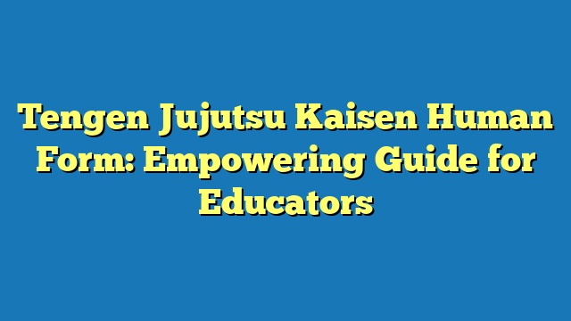 Tengen Jujutsu Kaisen Human Form: Empowering Guide for Educators