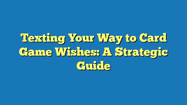 Texting Your Way to Card Game Wishes: A Strategic Guide