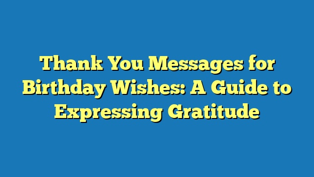 Thank You Messages for Birthday Wishes: A Guide to Expressing Gratitude