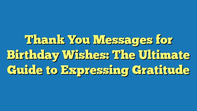 Thank You Messages for Birthday Wishes: The Ultimate Guide to Expressing Gratitude