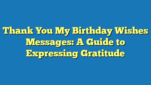 Thank You My Birthday Wishes Messages: A Guide to Expressing Gratitude