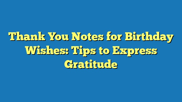 Thank You Notes for Birthday Wishes: Tips to Express Gratitude