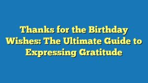 Thanks for the Birthday Wishes: The Ultimate Guide to Expressing Gratitude