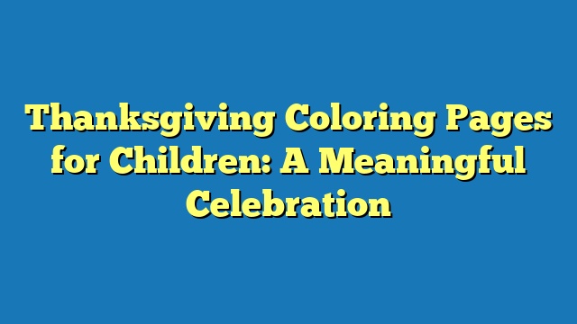 Thanksgiving Coloring Pages for Children: A Meaningful Celebration