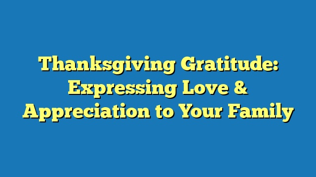 Thanksgiving Gratitude: Expressing Love & Appreciation to Your Family