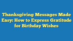 Thanksgiving Messages Made Easy: How to Express Gratitude for Birthday Wishes