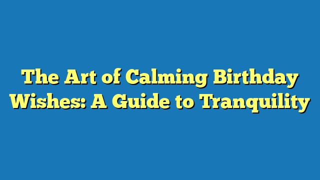 The Art of Calming Birthday Wishes: A Guide to Tranquility