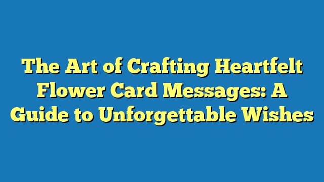 The Art of Crafting Heartfelt Flower Card Messages: A Guide to Unforgettable Wishes