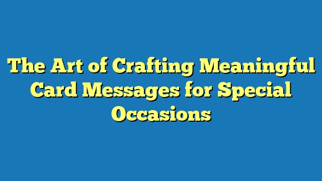 The Art of Crafting Meaningful Card Messages for Special Occasions