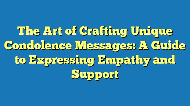 The Art of Crafting Unique Condolence Messages: A Guide to Expressing Empathy and Support