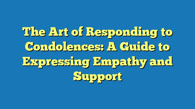 The Art of Responding to Condolences: A Guide to Expressing Empathy and Support