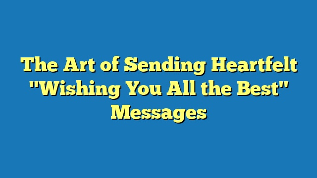 The Art of Sending Heartfelt "Wishing You All the Best" Messages