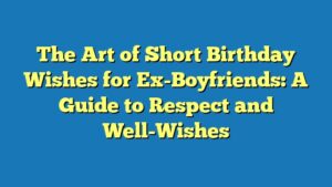 The Art of Short Birthday Wishes for Ex-Boyfriends: A Guide to Respect and Well-Wishes