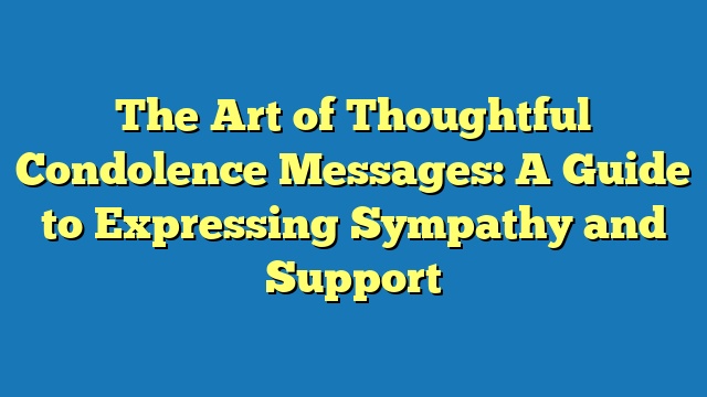 The Art of Thoughtful Condolence Messages: A Guide to Expressing Sympathy and Support