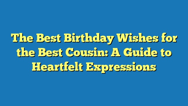 The Best Birthday Wishes for the Best Cousin: A Guide to Heartfelt Expressions