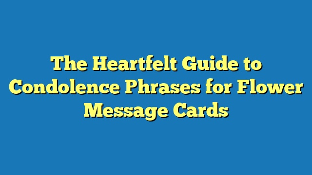 The Heartfelt Guide to Condolence Phrases for Flower Message Cards