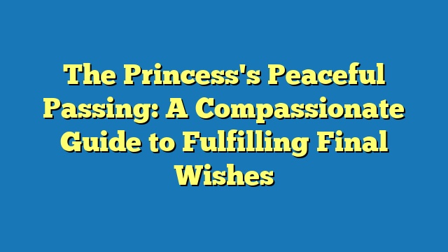 The Princess's Peaceful Passing: A Compassionate Guide to Fulfilling Final Wishes