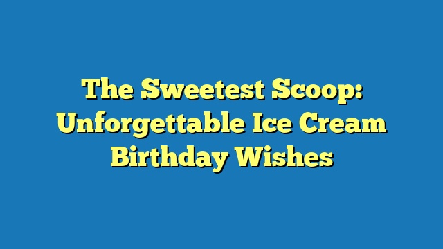 The Sweetest Scoop: Unforgettable Ice Cream Birthday Wishes