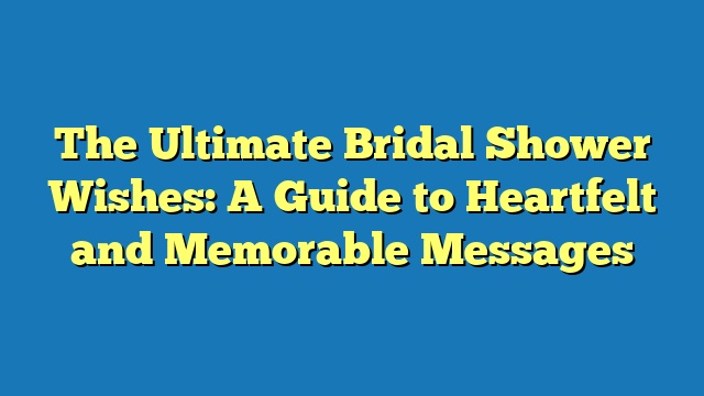 The Ultimate Bridal Shower Wishes: A Guide to Heartfelt and Memorable Messages