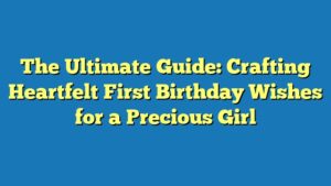 The Ultimate Guide: Crafting Heartfelt First Birthday Wishes for a Precious Girl