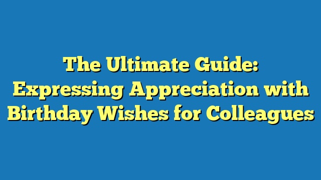 The Ultimate Guide: Expressing Appreciation with Birthday Wishes for Colleagues