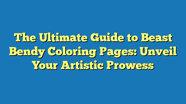 The Ultimate Guide to Beast Bendy Coloring Pages: Unveil Your Artistic Prowess