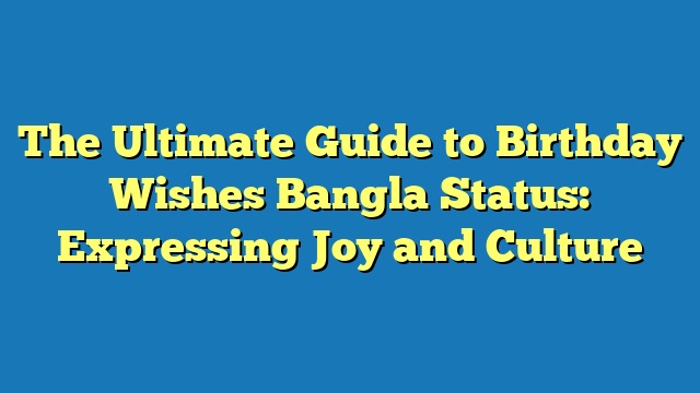 The Ultimate Guide to Birthday Wishes Bangla Status: Expressing Joy and Culture