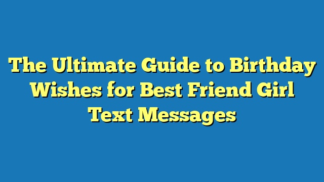 The Ultimate Guide to Birthday Wishes for Best Friend Girl Text Messages