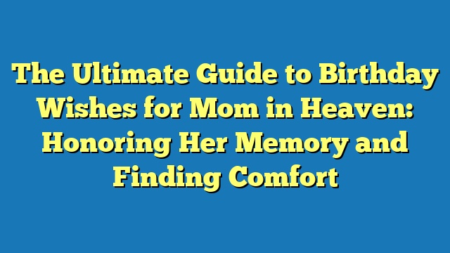 The Ultimate Guide to Birthday Wishes for Mom in Heaven: Honoring Her Memory and Finding Comfort