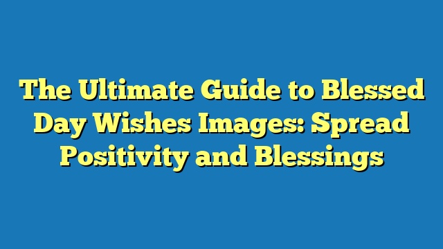 The Ultimate Guide to Blessed Day Wishes Images: Spread Positivity and Blessings