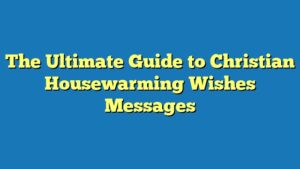 The Ultimate Guide to Christian Housewarming Wishes Messages