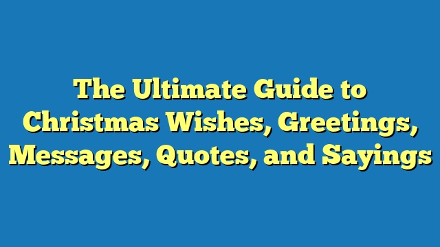 The Ultimate Guide to Christmas Wishes, Greetings, Messages, Quotes, and Sayings