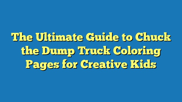 The Ultimate Guide to Chuck the Dump Truck Coloring Pages for Creative Kids