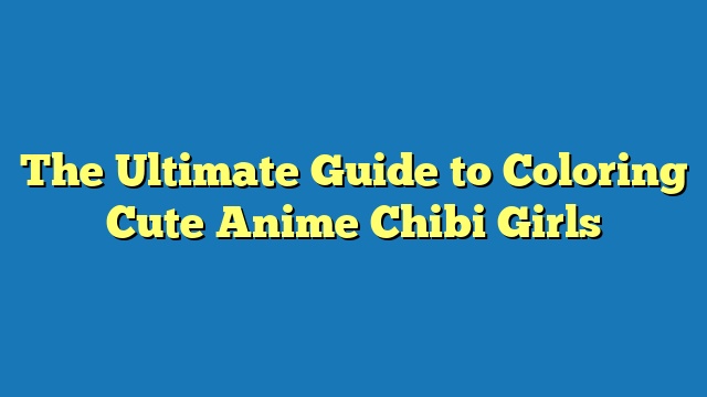 The Ultimate Guide to Coloring Cute Anime Chibi Girls