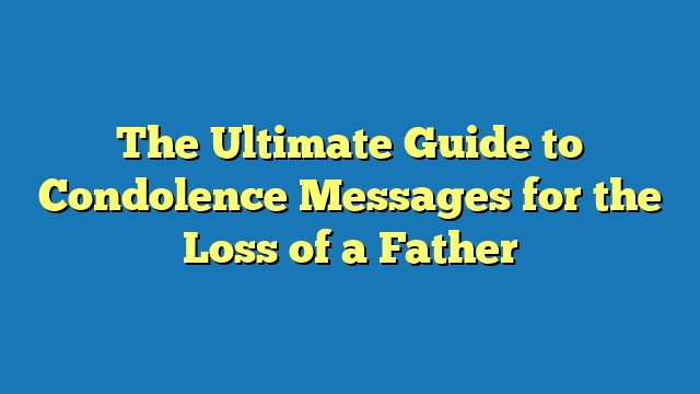 The Ultimate Guide to Condolence Messages for the Loss of a Father