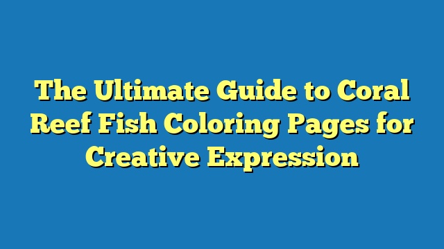 The Ultimate Guide to Coral Reef Fish Coloring Pages for Creative Expression