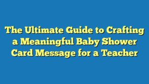 The Ultimate Guide to Crafting a Meaningful Baby Shower Card Message for a Teacher