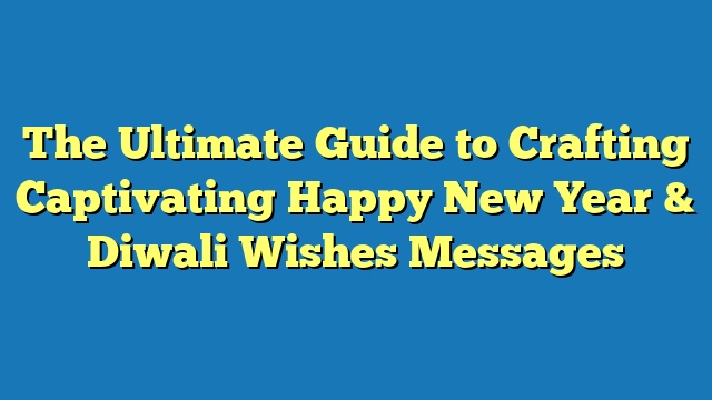 The Ultimate Guide to Crafting Captivating Happy New Year & Diwali Wishes Messages