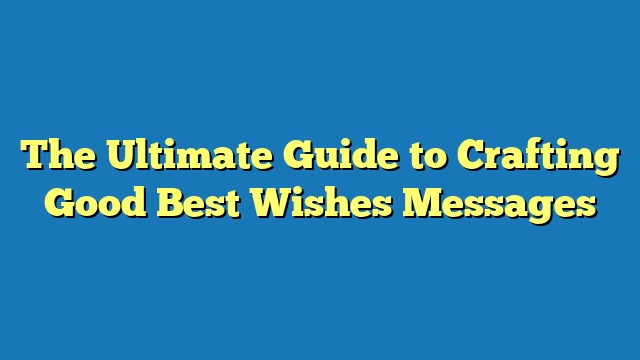 The Ultimate Guide to Crafting Good Best Wishes Messages