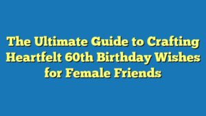 The Ultimate Guide to Crafting Heartfelt 60th Birthday Wishes for Female Friends