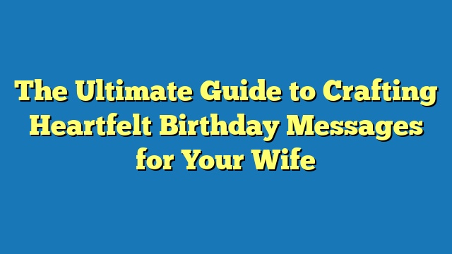 The Ultimate Guide to Crafting Heartfelt Birthday Messages for Your Wife