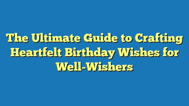 The Ultimate Guide to Crafting Heartfelt Birthday Wishes for Well-Wishers